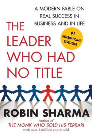 The Leader Who Had No Title: A Modern Fable on Real Success in Business and in Life de Robin Sharma