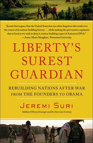 Liberty's Surest Guardian: Rebuilding Nations After War from the Founders to Obama de Jeremi Suri