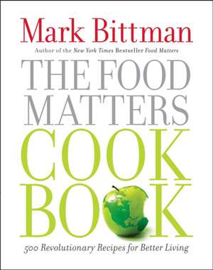 The Food Matters Cookbook: 500 Revolutionary Recipes for Better Living de Mark Bittman