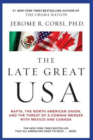 The Late Great USA: NAFTA, the North American Union, and the Threat of a Coming Merger with Mexico and Canada de Jerome R. Corsi Ph.D.