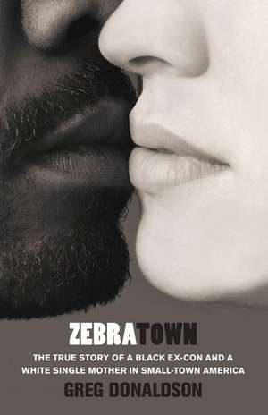 Zebratown: The True Story of a Black Ex-Con and a White Single Mother in Small-Town America de Greg Donaldson