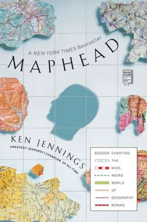 Maphead: Charting the Wide, Weird World of Geography Wonks de Ken Jennings