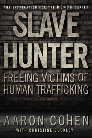 Slave Hunter: Freeing Victims of Human Trafficking de Aaron Cohen