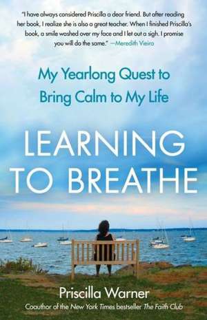 Learning to Breathe: My Yearlong Quest to Bring Calm to My Life de Priscilla Warner