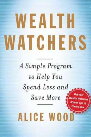 Wealth Watchers: A Simple Program to Help You Spend Less and Save More de Alice Wood