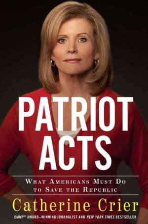 Patriot Acts: What Americans Must Do to Save the Republic de Catherine Crier