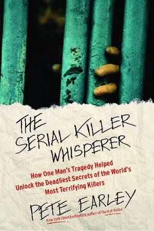 The Serial Killer Whisperer: How One Man's Tragedy Helped Unlock the Deadliest Secrets of the World's Most Terrifying Killers de Pete Earley