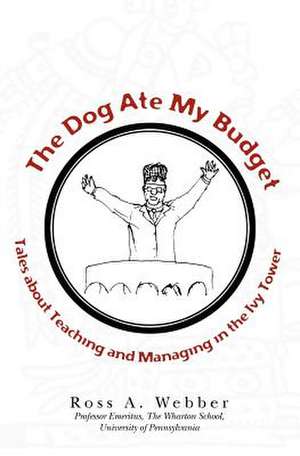 The Dog Ate My Budget: Tales about Teaching and Managing in the Ivy Tower de Ross A. Webber