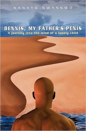 Dennis, My Father's Penis: Reflections on Grace, Faith, Hope, Love, and Prayer de Kanayo Nwankwo