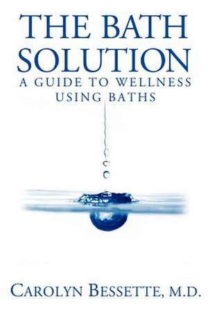 The Bath Solution de Carolyn Bessette M. D.