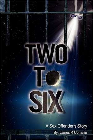 Two to Six: A Sex Offender's Story de James P. Cornelio