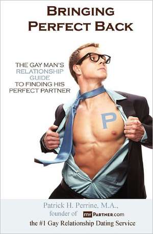 Bringing Perfect Back: The Gay Man's Relationship Guide to Finding His Perfect Partner de Patrick H. Perrine