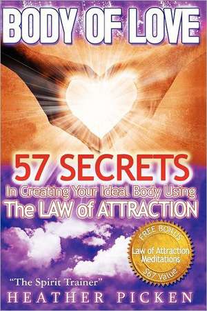 Body of Love: 57 Secrets in Creating Your Ideal Body Using the Law of Attraction de Heather Picken