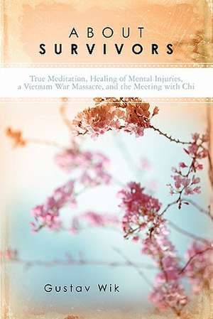 About Survivors: True Meditation, Healing of Mental Injuries, a Vietnam War Massacre, and the Meeting with Chi de Gustav Wik