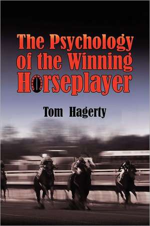 The Psychology of the Winning Horseplayer: Cherish Yesterday, Dream Tomorrow, Live Today de Tom Hagerty