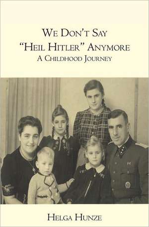 We Don't Say Heil Hitler Anymore: A Childhood Journey de Helga Hunze