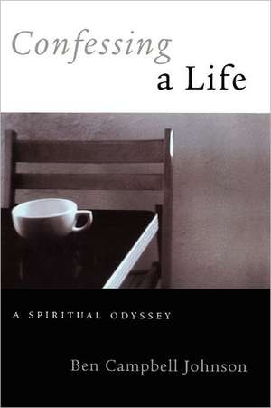 Confessing a Life: A Spiritual Odyssey de Ben Campbell Johnson