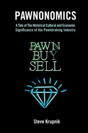 Pawnonomics: A Tale of the Historical, Cultural, and Economic Significance of the Pawnbroking Industry de Stephen Krupnik