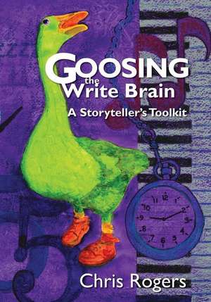 Goosing the Write Brain: A Storyteller's Toolkit de Chris Rogers