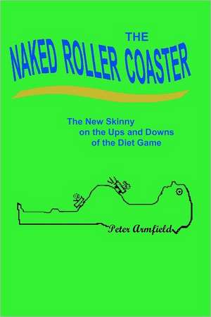 The Naked Roller Coaster: The New Skinny on the Ups and Downs of the Diet Game de Peter Armfield