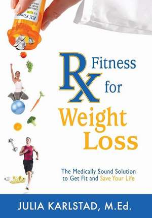 Rx Fitness for Weight Loss: The Medically Sound Solution to Get Fit and Save Your Life de Julia Karlstad M. Ed