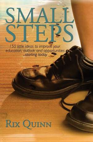 Small Steps: 150 little ideas to improve your education, outlook, and opportunities...starting today de Rix Quinn