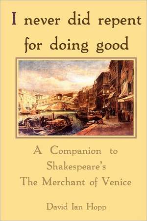 I Never Did Repent for Doing Good: A Companion to Shakespeare's the Merchant of Venice de David Ian Hopp