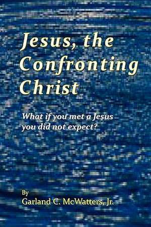 Jesus, the Confronting Christ de Garland C. McWatters Jr