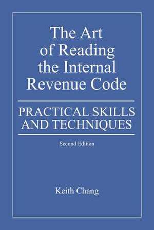 The Art of Reading the Internal Revenue Code: Practical Skills and Techniques, Second Edition de Keith Chang