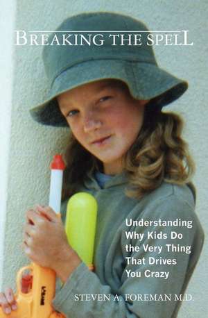 Breaking the Spell: Understanding Why Kids Do the Very Thing That Drives You Crazy de Steven a. Foreman M. D.