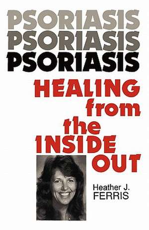 Psoriasis Healing from the Inside Out de Heather J. Ferris