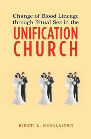 Change of Blood Lineage Through Ritual Sex in the Unification Church: Twelve Life Lessons for Success de Kirsti L. Nevalainen