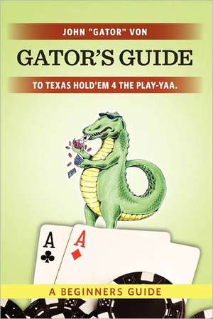 Gator's Guide to Texas Hold'em 4 the Play-Yaa. de John 'Gator' Von