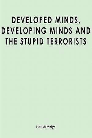 Developed Minds, Developing Minds and the Stupid Terrorists de Harish Maiya