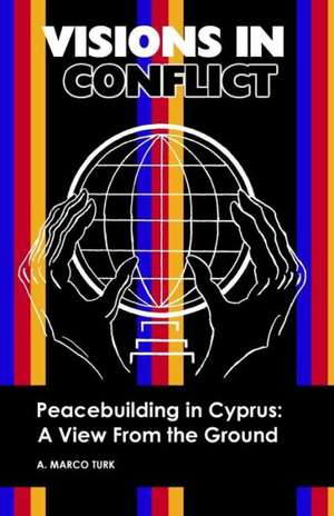 Visions in Conflict Peacebuilding in Cyprus: A View from the Ground de A. Marco Turk