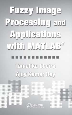 Fuzzy Image Processing and Applications with MATLAB de Tamalika Chaira