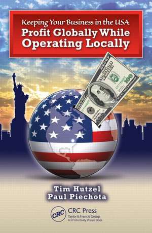 Keeping Your Business in the U.S.A.: Profit Globally While Operating Locally de Tim Hutzel