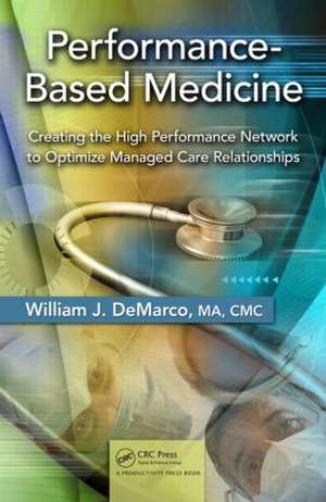 Performance-Based Medicine: Creating the High Performance Network to Optimize Managed Care Relationships de William J. De Marco, MA, CMC