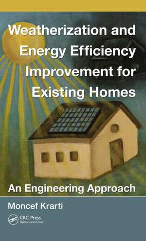 Weatherization and Energy Efficiency Improvement for Existing Homes: An Engineering Approach de Moncef Krarti