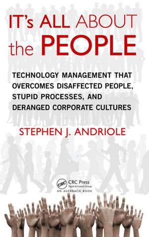 IT's All about the People: Technology Management That Overcomes Disaffected People, Stupid Processes, and Deranged Corporate Cultures de Stephen J. Andriole