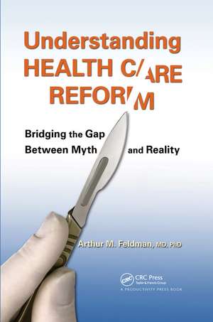 Understanding Health Care Reform: Bridging the Gap Between Myth and Reality de Arthur M. Feldman, MD, PhD