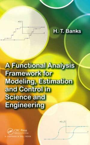 A Functional Analysis Framework for Modeling, Estimation and Control in Science and Engineering de H. T. Banks