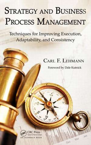 Strategy and Business Process Management: Techniques for Improving Execution, Adaptability, and Consistency de Carl F. Lehmann