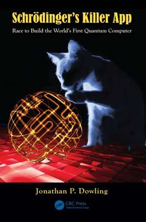 Schrödinger's Killer App: Race to Build the World's First Quantum Computer de Jonathan P. Dowling
