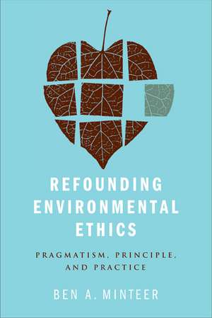 Refounding Environmental Ethics: Pragmatism, Principle, and Practice de Ben Minteer