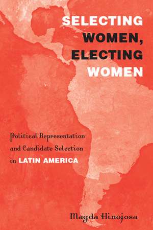 Selecting Women, Electing Women: Political Representation and Candidate Selection in Latin America de Magda Hinojosa