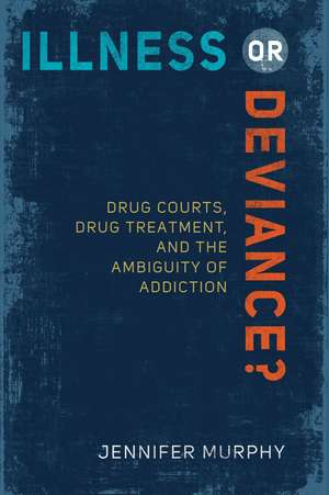 Illness or Deviance?: Drug Courts, Drug Treatment, and the Ambiguity of Addiction de Jennifer Murphy