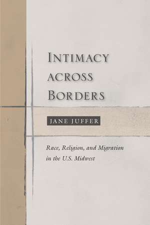 Intimacy Across Borders: Race, Religion, and Migration in the U.S. Midwest de Jane Juffer