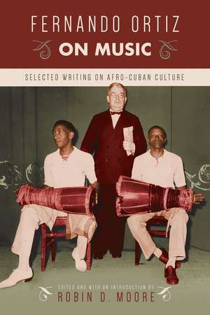 Fernando Ortiz on Music: Selected Writing on Afro-Cuban Culture de Robin D. Moore