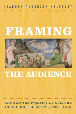 Framing the Audience: Art and the Politics of Culture in the United States, 1929-1945 de Isadora Helfgott